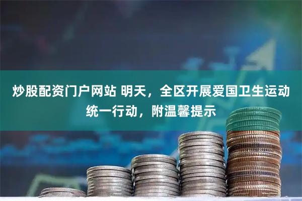 炒股配资门户网站 明天,全区开展爱国卫生运动统一行动,附温馨提示