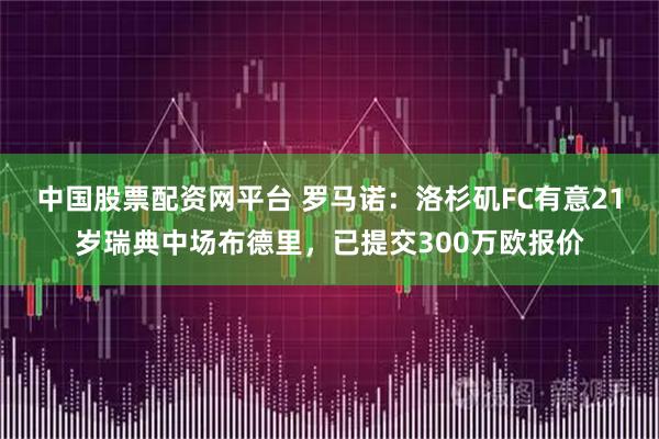 中国股票配资网平台 罗马诺：洛杉矶FC有意21岁瑞典中场布德里，已提交300万欧报价