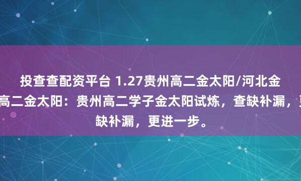 投查查配资平台 1.27贵州高二金太阳/河北金太阳贵州高二金太阳：贵州高二学子金太阳试炼，查缺补漏，更进一步。