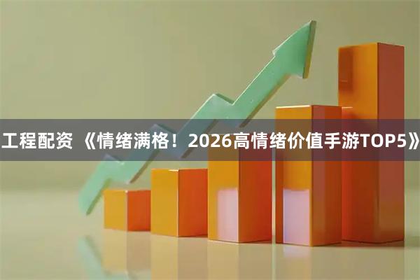 工程配资 《情绪满格！2026高情绪价值手游TOP5》