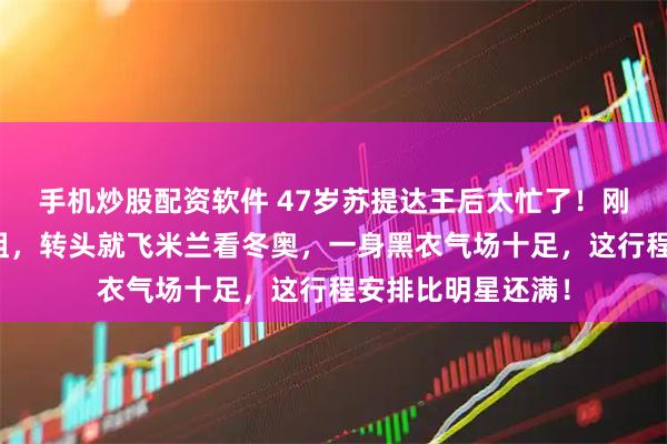 手机炒股配资软件 47岁苏提达王后太忙了！刚在泰国陪国王祭祖，转头就飞米兰看冬奥，一身黑衣气场十足，这行程安排比明星还满！