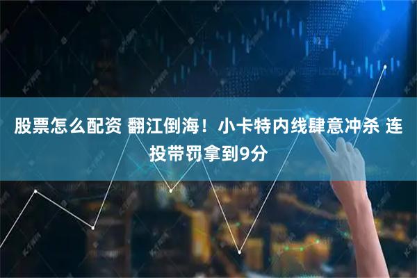 股票怎么配资 翻江倒海！小卡特内线肆意冲杀 连投带罚拿到9分