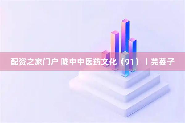 配资之家门户 陇中中医药文化（91）丨芫荽子