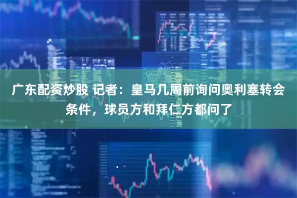 广东配资炒股 记者：皇马几周前询问奥利塞转会条件，球员方和拜仁方都问了