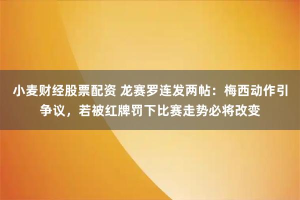 小麦财经股票配资 龙赛罗连发两帖：梅西动作引争议，若被红牌罚下比赛走势必将改变