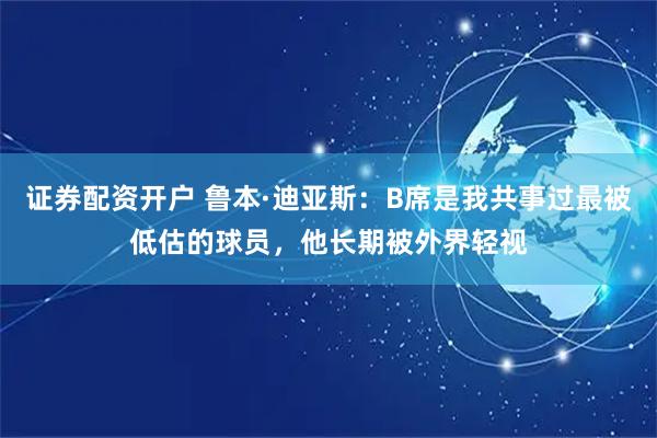 证券配资开户 鲁本·迪亚斯：B席是我共事过最被低估的球员，他长期被外界轻视